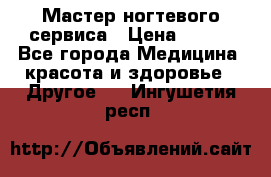 Мастер ногтевого сервиса › Цена ­ 500 - Все города Медицина, красота и здоровье » Другое   . Ингушетия респ.